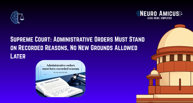 Supreme Court: Administrative Orders Must Stand on Recorded Reasons, No New Grounds Allowed Later Supreme Court: Administrative Orders Must Stand on Recorded Reasons, No New Grounds Allowed Later